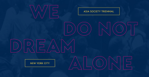Asia Society Triennial: We Do Not Dream Alone