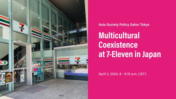 Asia Society Policy Salon Tokyo: Multicultural Coexistence at 7-Eleven in Japan, April 2, 2024, 8:00 – 9:15 a.m. (JST)