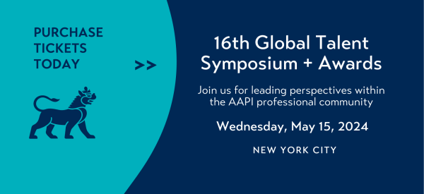 16th Global Talent Symposium + Awards Join us for leading perspectives within the AAPI professional community. Wednesday, May 15, 2024. NEW YORK CITY. Purchase Tickets Today