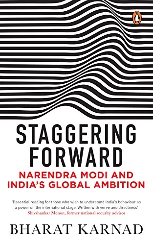 Staggering Forward: Narendra Modi and India’s Global Ambition by Bharat Karnad.